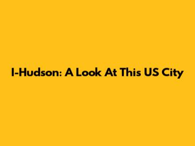 I-Hudson: A Look At This US City