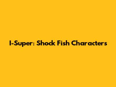 I-Super: Shock Fish Characters