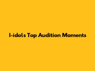 I-idol's Top Audition Moments