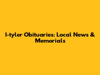 I-tyler Obituaries: Local News & Memorials