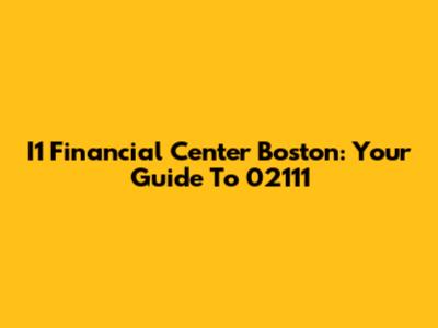 I1 Financial Center Boston: Your Guide To 02111