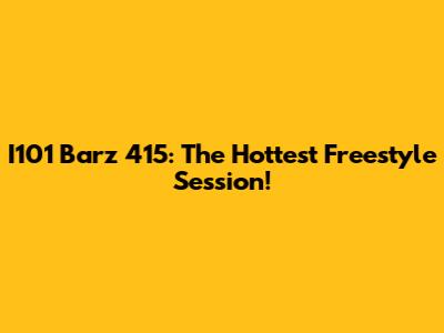 I101 Barz 415: The Hottest Freestyle Session!