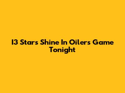 I3 Stars Shine In Oilers Game Tonight
