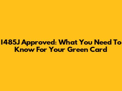 I485J Approved: What You Need To Know For Your Green Card
