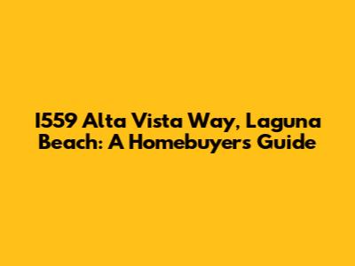 I559 Alta Vista Way, Laguna Beach: A Homebuyer's Guide
