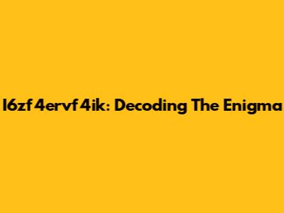 I6zf4ervf4ik: Decoding The Enigma