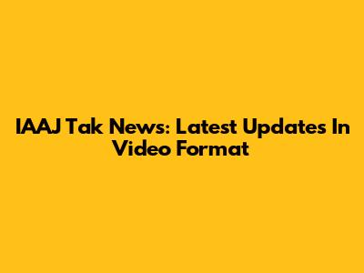 IAAJ Tak News: Latest Updates In Video Format
