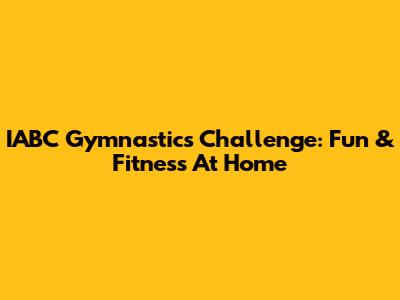 IABC Gymnastics Challenge: Fun & Fitness At Home