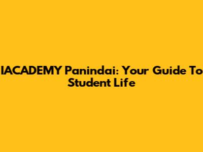 IACADEMY Panindai: Your Guide To Student Life