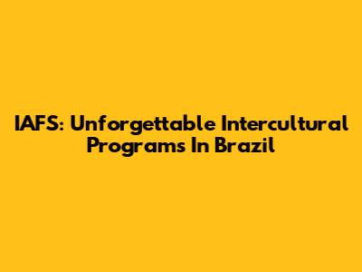 IAFS: Unforgettable Intercultural Programs In Brazil