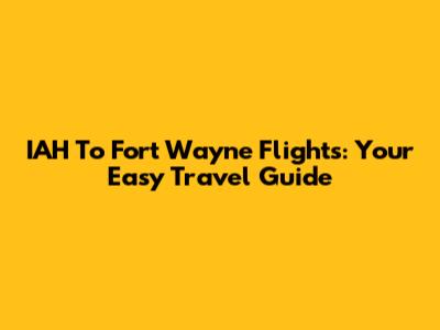 IAH To Fort Wayne Flights: Your Easy Travel Guide