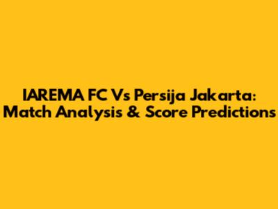 IAREMA FC Vs Persija Jakarta: Match Analysis & Score Predictions
