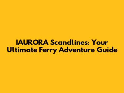 IAURORA Scandlines: Your Ultimate Ferry Adventure Guide