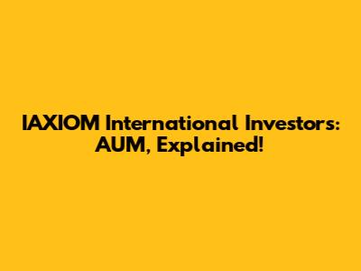 IAXIOM International Investors: AUM, Explained!
