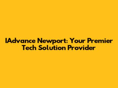 IAdvance Newport: Your Premier Tech Solution Provider