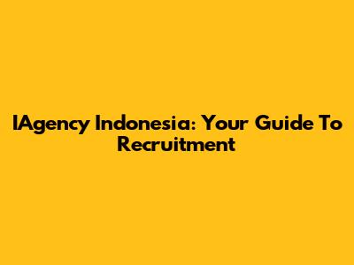IAgency Indonesia: Your Guide To Recruitment