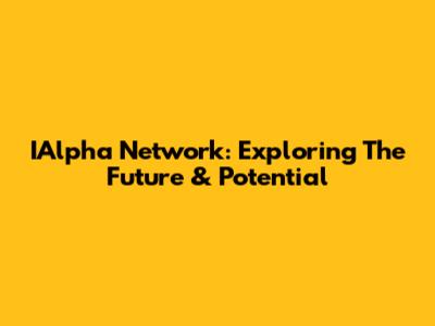 IAlpha Network: Exploring The Future & Potential
