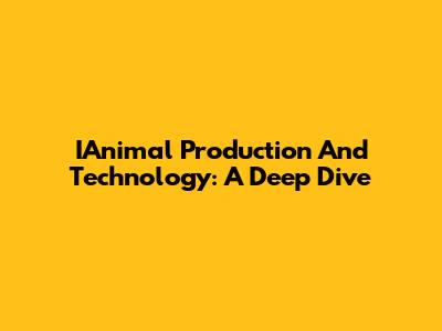 IAnimal Production And Technology: A Deep Dive