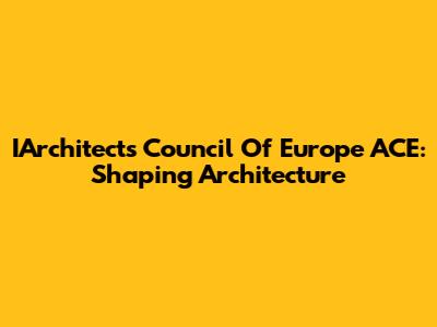 IArchitects Council Of Europe ACE: Shaping Architecture