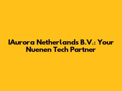 IAurora Netherlands B.V.: Your Nuenen Tech Partner