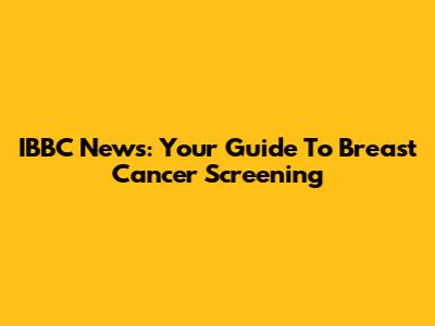 IBBC News: Your Guide To Breast Cancer Screening