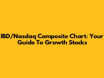 IBD/Nasdaq Composite Chart: Your Guide To Growth Stocks