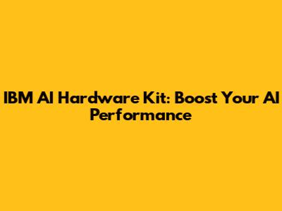 IBM AI Hardware Kit: Boost Your AI Performance