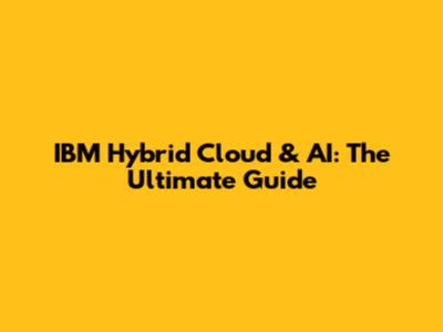 IBM Hybrid Cloud & AI: The Ultimate Guide