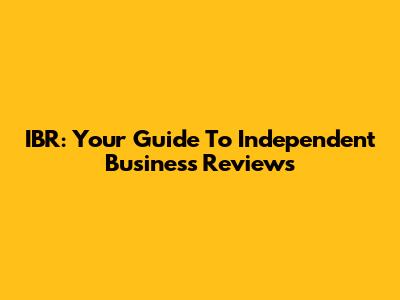 IBR: Your Guide To Independent Business Reviews