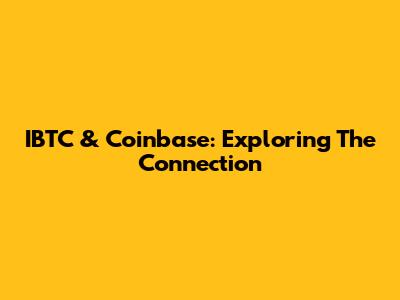 IBTC & Coinbase: Exploring The Connection