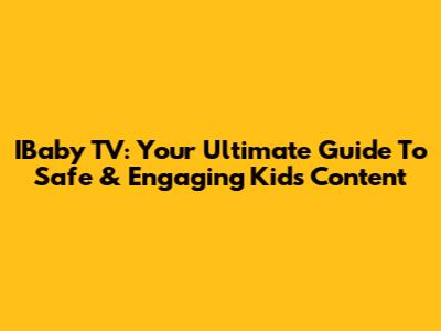 IBaby TV: Your Ultimate Guide To Safe & Engaging Kids' Content