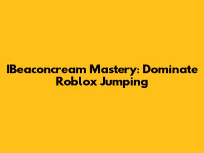 IBeaconcream Mastery: Dominate Roblox Jumping