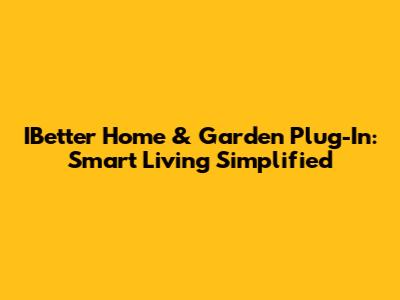 IBetter Home & Garden Plug-In: Smart Living Simplified