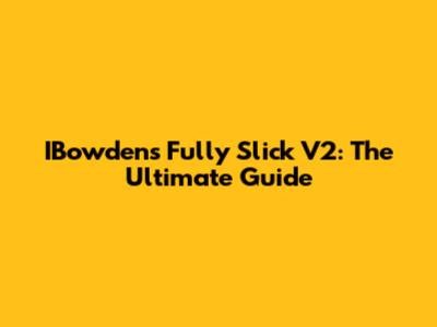 IBowden's Fully Slick V2: The Ultimate Guide