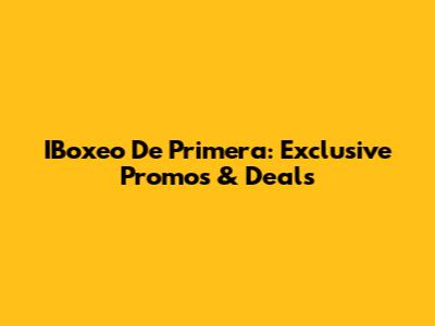 IBoxeo De Primera: Exclusive Promos & Deals