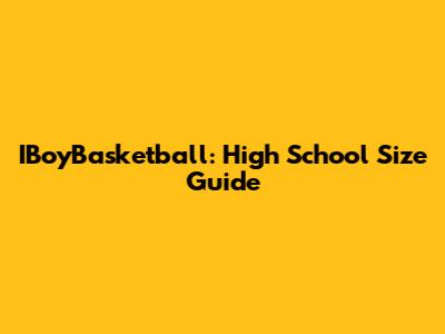 IBoyBasketball: High School Size Guide
