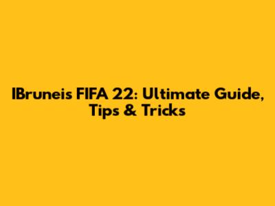 IBrunei's FIFA 22: Ultimate Guide, Tips & Tricks