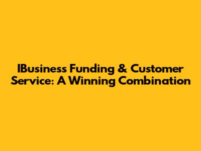 IBusiness Funding & Customer Service: A Winning Combination