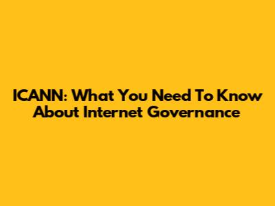 ICANN: What You Need To Know About Internet Governance