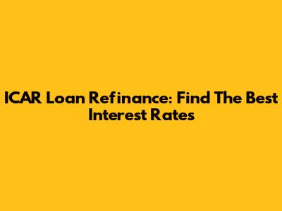 ICAR Loan Refinance: Find The Best Interest Rates