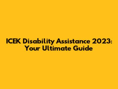 ICEK Disability Assistance 2023: Your Ultimate Guide