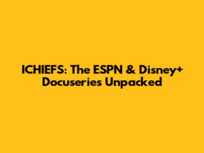 ICHIEFS: The ESPN & Disney+ Docuseries Unpacked