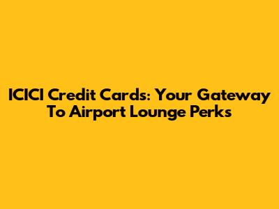 ICICI Credit Cards: Your Gateway To Airport Lounge Perks