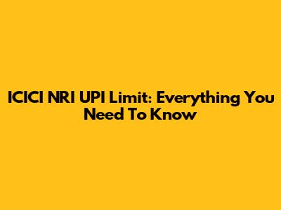 ICICI NRI UPI Limit: Everything You Need To Know