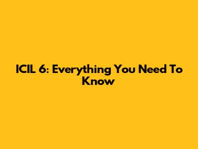 ICIL 6: Everything You Need To Know