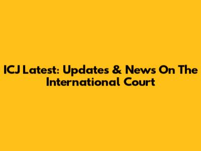 ICJ Latest: Updates & News On The International Court