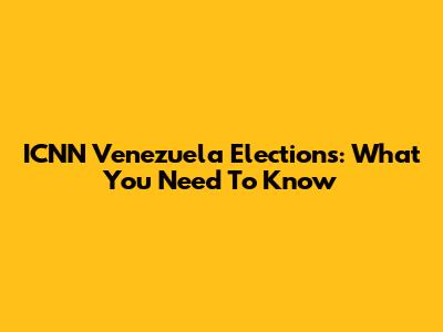 ICNN Venezuela Elections: What You Need To Know