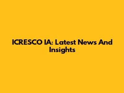 ICRESCO IA: Latest News And Insights