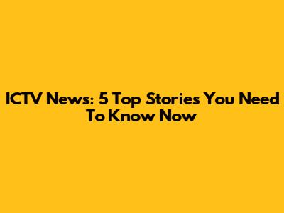 ICTV News: 5 Top Stories You Need To Know Now