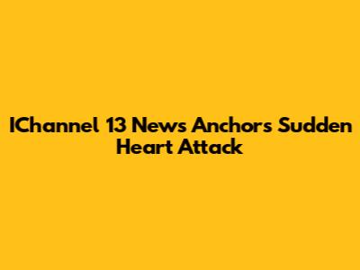 IChannel 13 News Anchor's Sudden Heart Attack